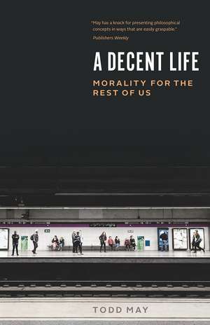 A Decent Life: Morality for the Rest of Us de Todd May