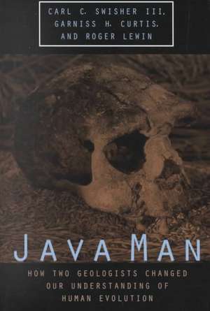 Java Man: How Two Geologists Changed Our Understanding of Human Evolution de Carl C. Swisher III