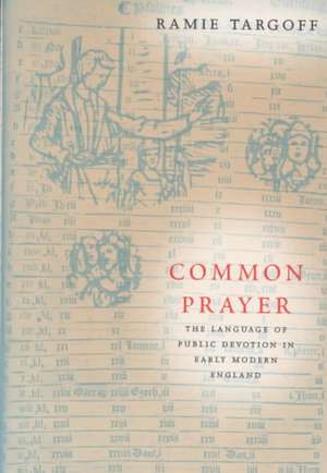 Common Prayer: The Language of Public Devotion in Early Modern England de Ramie Targoff