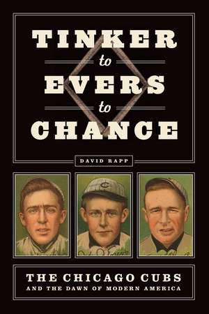 Tinker to Evers to Chance: The Chicago Cubs and the Dawn of Modern America de David Rapp