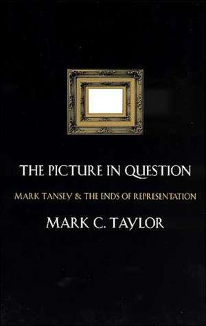 The Picture in Question: Mark Tansey and the Ends of Representation de Mark C. Taylor