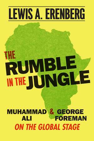 The Rumble in the Jungle: Muhammad Ali and George Foreman on the Global Stage de Lewis A. Erenberg