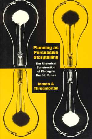 Planning as Persuasive Storytelling: The Rhetorical Construction of Chicago's Electric Future de James A. Throgmorton