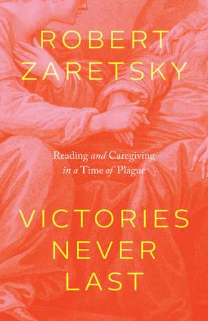 Victories Never Last: Reading and Caregiving in a Time of Plague de Robert Zaretsky