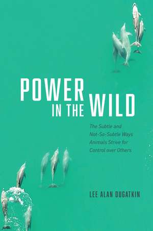 Power in the Wild: The Subtle and Not-So-Subtle Ways Animals Strive for Control over Others de Lee Alan Dugatkin