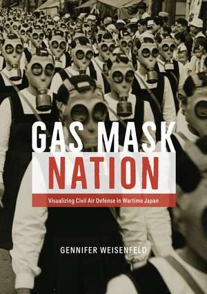 Gas Mask Nation: Visualizing Civil Air Defense in Wartime Japan de Gennifer Weisenfeld