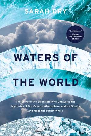 Waters of the World: The Story of the Scientists Who Unraveled the Mysteries of Our Oceans, Atmosphere, and Ice Sheets and Made the Planet Whole de Sarah Dry