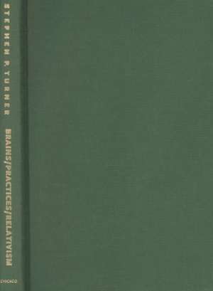 Brains/Practices/Relativism: Social Theory after Cognitive Science de Stephen Turner