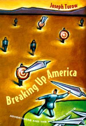 Breaking Up America: Advertisers and the New Media World de Joseph Turow