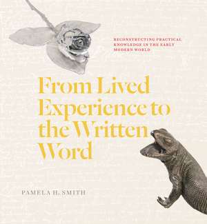 From Lived Experience to the Written Word: Reconstructing Practical Knowledge in the Early Modern World de Pamela H. Smith