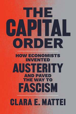 The Capital Order: How Economists Invented Austerity and Paved the Way to Fascism de Clara E. Mattei