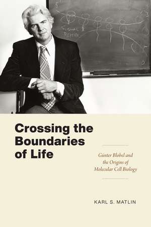 Crossing the Boundaries of Life: Günter Blobel and the Origins of Molecular Cell Biology de Karl S. Matlin