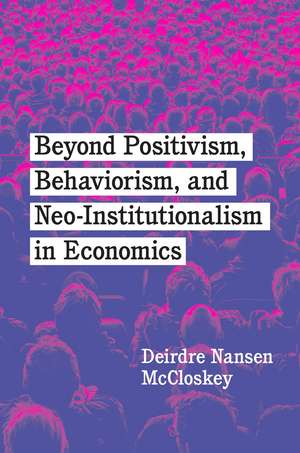 Beyond Positivism, Behaviorism, and Neoinstitutionalism in Economics de Deirdre Nansen McCloskey