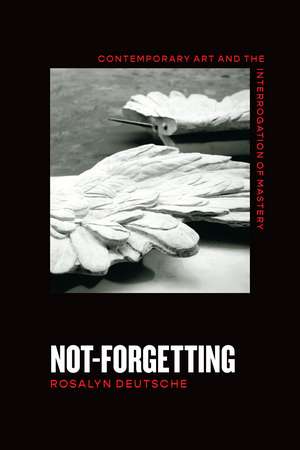 Not-Forgetting: Contemporary Art and the Interrogation of Mastery de Rosalyn Deutsche