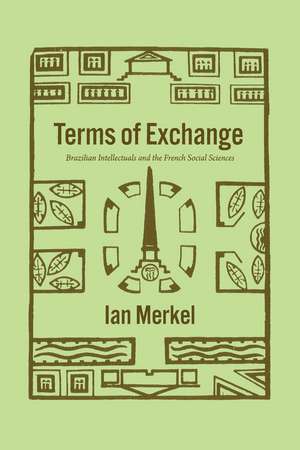 Terms of Exchange: Brazilian Intellectuals and the French Social Sciences de Ian Merkel