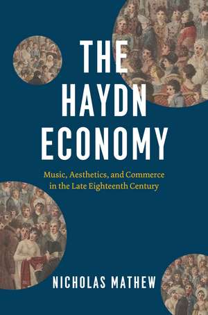 The Haydn Economy: Music, Aesthetics, and Commerce in the Late Eighteenth Century de Nicholas Mathew