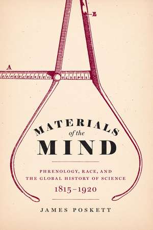 Materials of the Mind: Phrenology, Race, and the Global History of Science, 1815-1920 de James Poskett