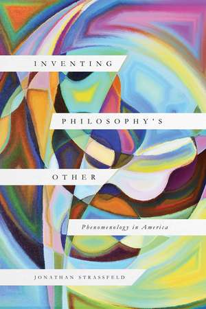 Inventing Philosophy's Other: Phenomenology in America de Jonathan Strassfeld