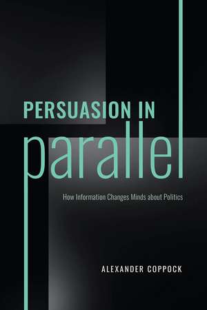 Persuasion in Parallel: How Information Changes Minds about Politics de Alexander Coppock