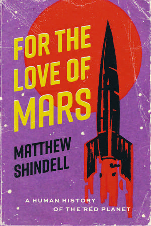 For the Love of Mars: A Human History of the Red Planet de Matthew Shindell