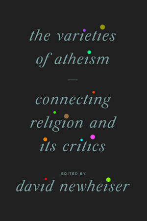 The Varieties of Atheism: Connecting Religion and Its Critics de David Newheiser