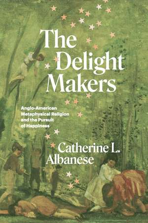 The Delight Makers: Anglo-American Metaphysical Religion and the Pursuit of Happiness de Catherine L. Albanese