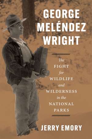 George Meléndez Wright: The Fight for Wildlife and Wilderness in the National Parks de Jerry Emory