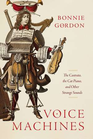 Voice Machines: The Castrato, the Cat Piano, and Other Strange Sounds de Bonnie Gordon