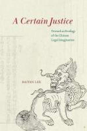 A Certain Justice: Toward an Ecology of the Chinese Legal Imagination de Haiyan Lee