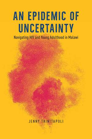 An Epidemic of Uncertainty: Navigating HIV and Young Adulthood in Malawi de Jenny Trinitapoli