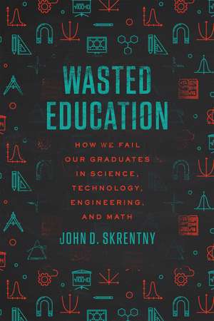 Wasted Education: How We Fail Our Graduates in Science, Technology, Engineering, and Math de John D. Skrentny