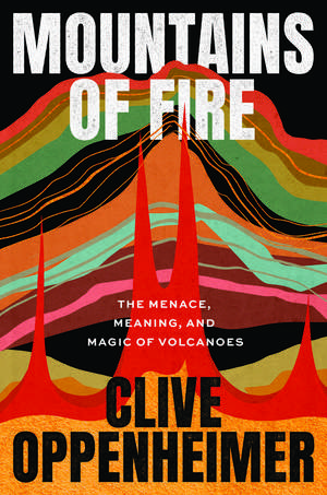 Mountains of Fire: The Menace, Meaning, and Magic of Volcanoes de Clive Oppenheimer