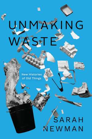 Unmaking Waste: New Histories of Old Things de Sarah Newman