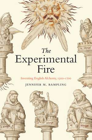 The Experimental Fire: Inventing English Alchemy, 1300–1700 de Jennifer M. Rampling