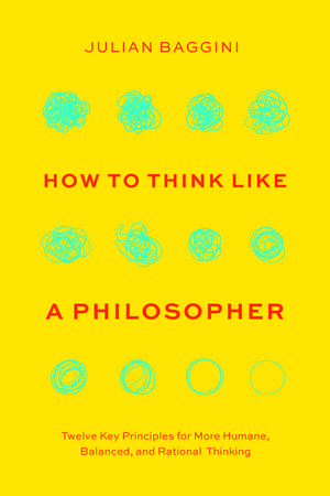 How to Think like a Philosopher: Twelve Key Principles for More Humane, Balanced, and Rational Thinking de Julian Baggini