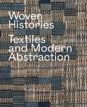 Woven Histories: Textiles and Modern Abstraction de Lynne Cooke