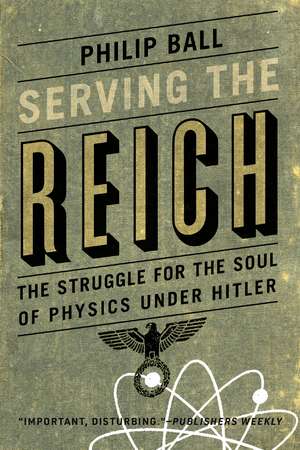 Serving the Reich: The Struggle for the Soul of Physics under Hitler de Philip Ball