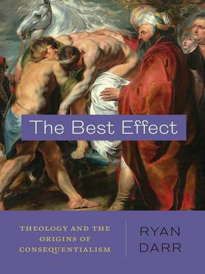 The Best Effect: Theology and the Origins of Consequentialism de Ryan Darr