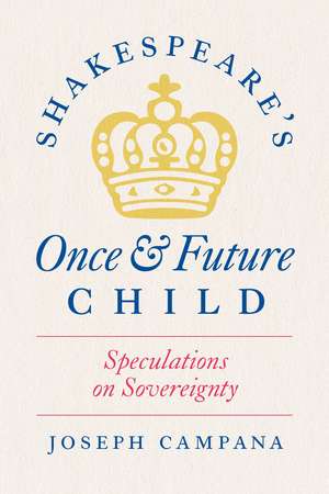 Shakespeare's Once and Future Child: Speculations on Sovereignty de Professor Joseph Campana