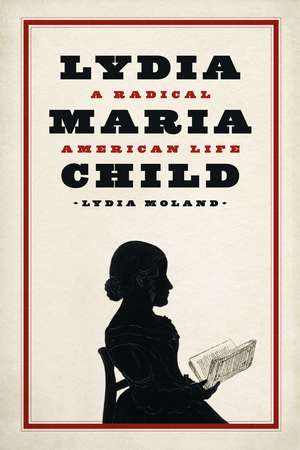 Lydia Maria Child: A Radical American Life de Lydia Moland