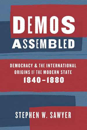 Demos Assembled: Democracy and the International Origins of the Modern State, 1840–1880 de Stephen W. Sawyer