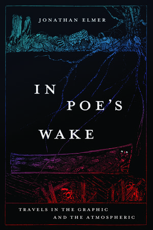 In Poe's Wake: Travels in the Graphic and the Atmospheric de Jonathan Elmer