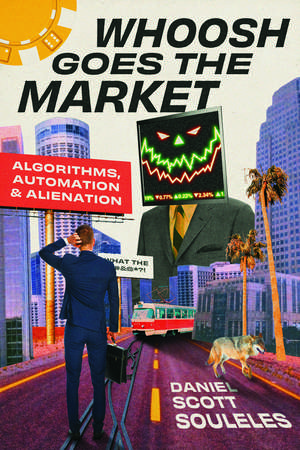 Whoosh Goes the Market: Algorithms, Automation, and Alienation de Daniel Scott Souleles