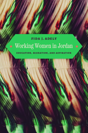 Working Women in Jordan: Education, Migration, and Aspiration de Fida J. Adely