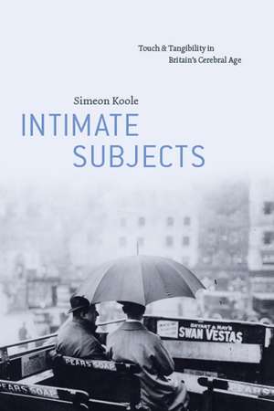 Intimate Subjects: Touch and Tangibility in Britain's Cerebral Age de Simeon Koole