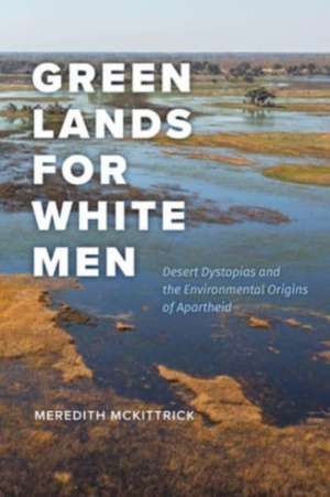 Green Lands for White Men: Desert Dystopias and the Environmental Origins of Apartheid de Meredith McKittrick