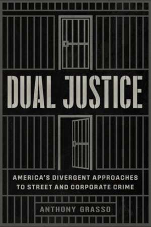 Dual Justice: America’s Divergent Approaches to Street and Corporate Crime de Anthony Grasso