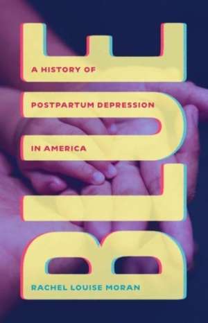 Blue: A History of Postpartum Depression in America de Rachel Louise Moran