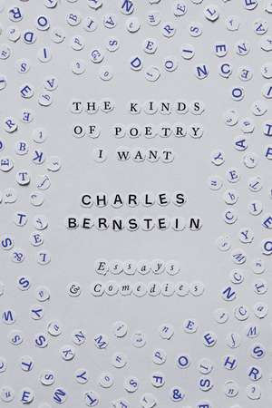 The Kinds of Poetry I Want: Essays & Comedies de Charles Bernstein