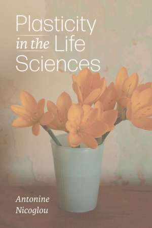 Plasticity in the Life Sciences de Antonine Nicoglou